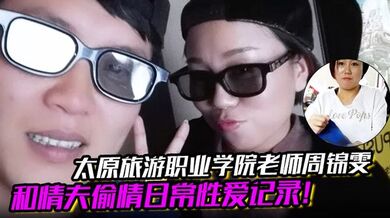 太原旅游职业学院老师周锦雯和情夫偷情日常性爱记录!!