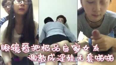眼镜哥把极品良家女友调教成淫娃无套啪啪  深喉口交 无套 自慰 样样行